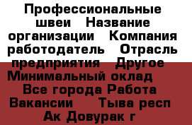 Профессиональные швеи › Название организации ­ Компания-работодатель › Отрасль предприятия ­ Другое › Минимальный оклад ­ 1 - Все города Работа » Вакансии   . Тыва респ.,Ак-Довурак г.